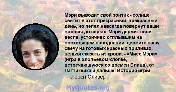 Мэри выводит свой зонтик - солнце светит в этот прекрасный, прекрасный день, но пепел навсегда повернут ваши волосы до серых. Мэри держит свои весла, устойчиво отплывшим на восходящем наводнении, держите вашу свечу на