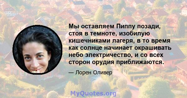 Мы оставляем Пиппу позади, стоя в темноте, изобилую кишечниками лагеря, в то время как солнце начинает окрашивать небо электричество, и со всех сторон орудия приближаются.