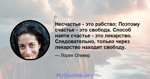 Несчастье - это рабство; Поэтому счастье - это свобода. Способ найти счастье - это лекарство. Следовательно, только через лекарство находит свободу.