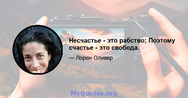 Несчастье - это рабство; Поэтому счастье - это свобода.