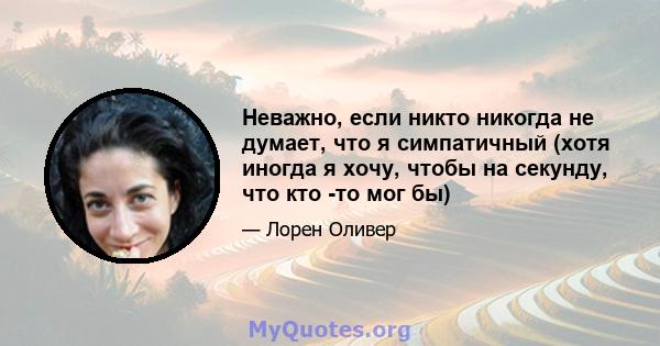 Неважно, если никто никогда не думает, что я симпатичный (хотя иногда я хочу, чтобы на секунду, что кто -то мог бы)