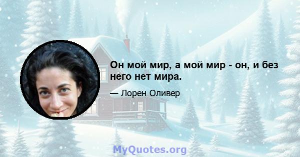 Он мой мир, а мой мир - он, и без него нет мира.