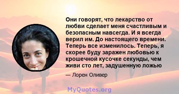 Они говорят, что лекарство от любви сделает меня счастливым и безопасным навсегда. И я всегда верил им. До настоящего времени. Теперь все изменилось. Теперь, я скорее буду заражен любовью к крошечной кусочке секунды,