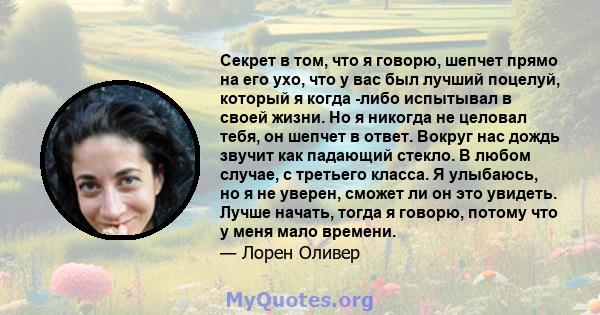 Секрет в том, что я говорю, шепчет прямо на его ухо, что у вас был лучший поцелуй, который я когда -либо испытывал в своей жизни. Но я никогда не целовал тебя, он шепчет в ответ. Вокруг нас дождь звучит как падающий