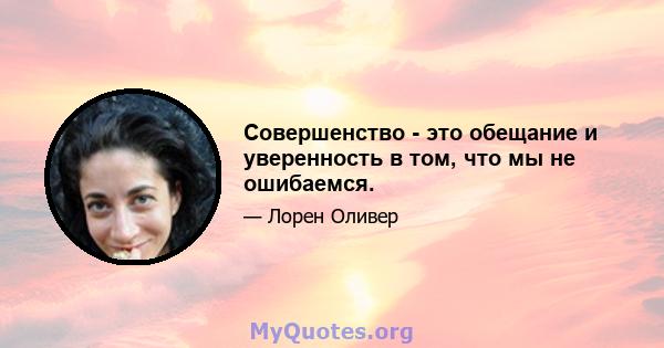 Совершенство - это обещание и уверенность в том, что мы не ошибаемся.