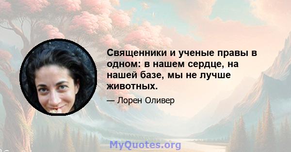 Священники и ученые правы в одном: в нашем сердце, на нашей базе, мы не лучше животных.