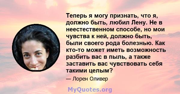 Теперь я могу признать, что я, должно быть, любил Лену. Не в неестественном способе, но мои чувства к ней, должно быть, были своего рода болезнью. Как кто-то может иметь возможность разбить вас в пыль, а также заставить 