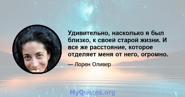 Удивительно, насколько я был близко, к своей старой жизни. И все же расстояние, которое отделяет меня от него, огромно.