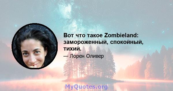 Вот что такое Zombieland: замороженный, спокойный, тихий.