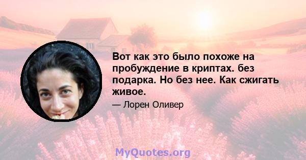 Вот как это было похоже на пробуждение в криптах. без подарка. Но без нее. Как сжигать живое.