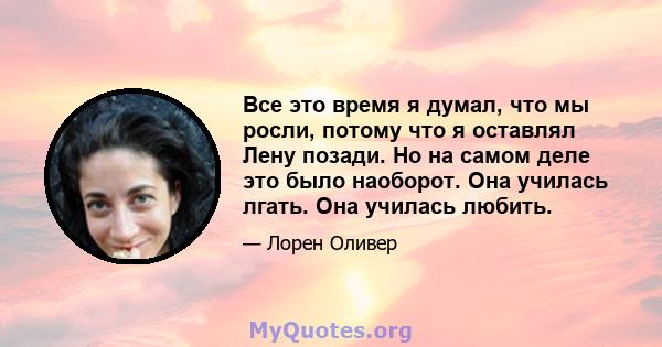 Все это время я думал, что мы росли, потому что я оставлял Лену позади. Но на самом деле это было наоборот. Она училась лгать. Она училась любить.