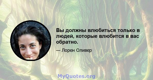 Вы должны влюбиться только в людей, которые влюбится в вас обратно.