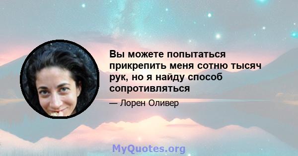 Вы можете попытаться прикрепить меня сотню тысяч рук, но я найду способ сопротивляться