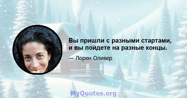 Вы пришли с разными стартами, и вы пойдете на разные концы.