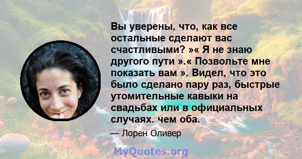 Вы уверены, что, как все остальные сделают вас счастливыми? »« Я не знаю другого пути ».« Позвольте мне показать вам ». Видел, что это было сделано пару раз, быстрые утомительные кавыки на свадьбах или в официальных