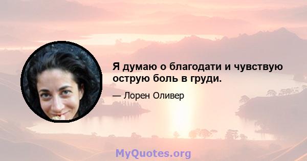 Я думаю о благодати и чувствую острую боль в груди.