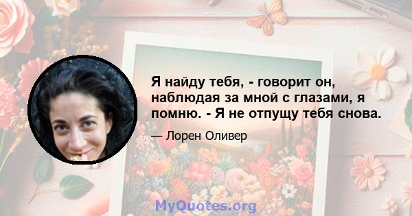 Я найду тебя, - говорит он, наблюдая за мной с глазами, я помню. - Я не отпущу тебя снова.