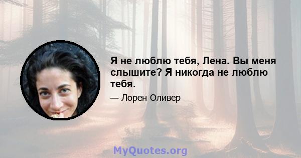 Я не люблю тебя, Лена. Вы меня слышите? Я никогда не люблю тебя.