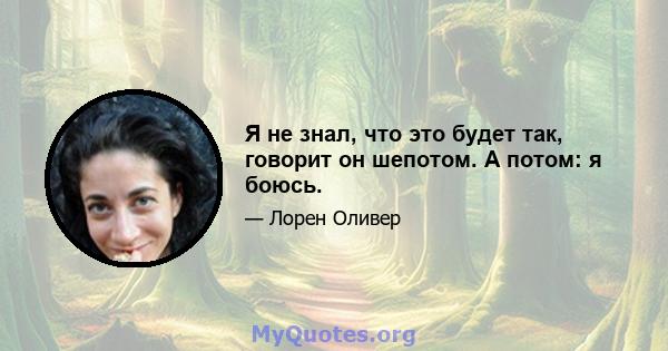 Я не знал, что это будет так, говорит он шепотом. А потом: я боюсь.