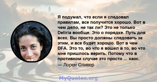 Я подумал, что если я следовал правилам, все получится хорошо. Вот в чем дело, не так ли? Это не только Deliria вообще. Это о порядке. Путь для всех. Вы просто должны следовать за этим, и все будет хорошо. Вот в чем