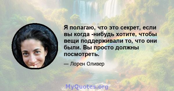 Я полагаю, что это секрет, если вы когда -нибудь хотите, чтобы вещи поддерживали то, что они были. Вы просто должны посмотреть.