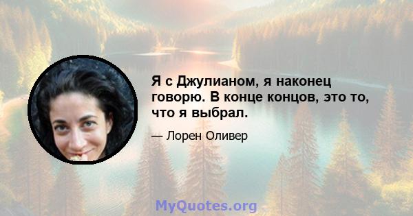 Я с Джулианом, я наконец говорю. В конце концов, это то, что я выбрал.