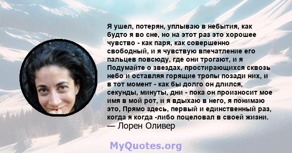 Я ушел, потерян, уплываю в небытия, как будто я во сне, но на этот раз это хорошее чувство - как паря, как совершенно свободный, и я чувствую впечатление его пальцев повсюду, где они трогают, и я Подумайте о звездах,