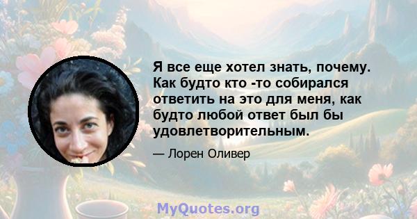 Я все еще хотел знать, почему. Как будто кто -то собирался ответить на это для меня, как будто любой ответ был бы удовлетворительным.