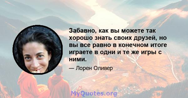 Забавно, как вы можете так хорошо знать своих друзей, но вы все равно в конечном итоге играете в одни и те же игры с ними.