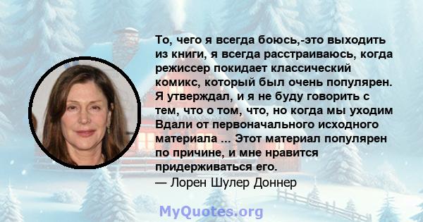 То, чего я всегда боюсь,-это выходить из книги, я всегда расстраиваюсь, когда режиссер покидает классический комикс, который был очень популярен. Я утверждал, и я не буду говорить с тем, что о том, что, но когда мы