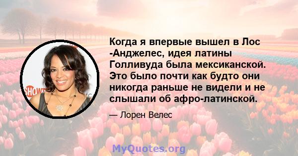 Когда я впервые вышел в Лос -Анджелес, идея латины Голливуда была мексиканской. Это было почти как будто они никогда раньше не видели и не слышали об афро-латинской.