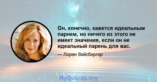 Он, конечно, кажется идеальным парнем, но ничего из этого не имеет значения, если он не идеальный парень для вас.