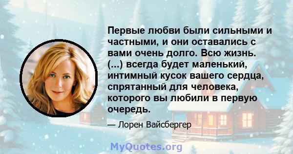 Первые любви были сильными и частными, и они оставались с вами очень долго. Всю жизнь. (...) всегда будет маленький, интимный кусок вашего сердца, спрятанный для человека, которого вы любили в первую очередь.