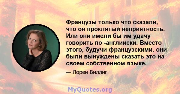 Французы только что сказали, что он проклятый неприятность. Или они имели бы им удачу говорить по -английски. Вместо этого, будучи французскими, они были вынуждены сказать это на своем собственном языке.