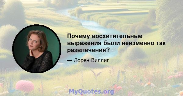 Почему восхитительные выражения были неизменно так развлечения?