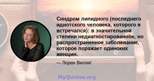 Синдром липидного (последнего идиотского человека, которого я встречался): в значительной степени недиагностированное, но распространенное заболевание, которое поражает одиноких женщин.