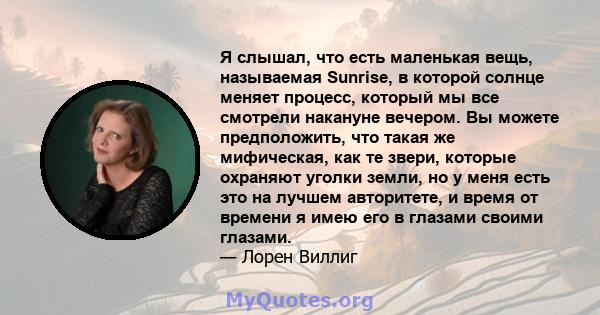 Я слышал, что есть маленькая вещь, называемая Sunrise, в которой солнце меняет процесс, который мы все смотрели накануне вечером. Вы можете предположить, что такая же мифическая, как те звери, которые охраняют уголки