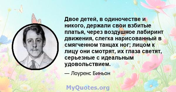 Двое детей, в одиночестве и никого, держали свои взбитые платья, через воздушное лабиринт движения, слегка нарисованный в смягченном танцах ног; лицом к лицу они смотрят, их глаза светят, серьезные с идеальным