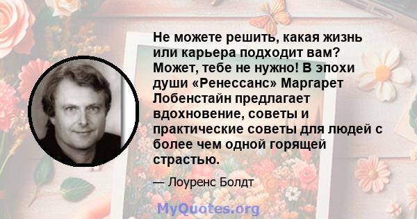 Не можете решить, какая жизнь или карьера подходит вам? Может, тебе не нужно! В эпохи души «Ренессанс» Маргарет Лобенстайн предлагает вдохновение, советы и практические советы для людей с более чем одной горящей