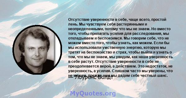 Отсутствие уверенности в себе, чаще всего, простой лень. Мы чувствуем себя растерянными и неопределенными, потому что мы не знаем. Но вместо того, чтобы прилагать усилия для расследования, мы откладываем и беспокоимся.