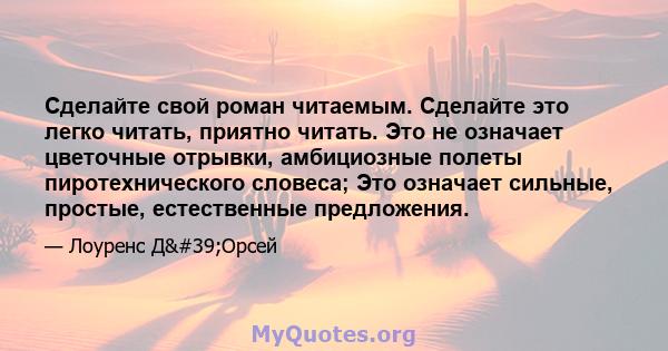 Сделайте свой роман читаемым. Сделайте это легко читать, приятно читать. Это не означает цветочные отрывки, амбициозные полеты пиротехнического словеса; Это означает сильные, простые, естественные предложения.