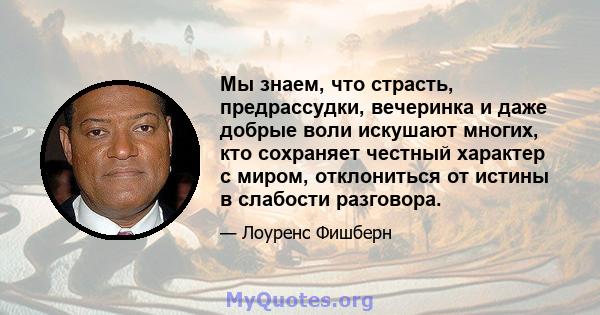 Мы знаем, что страсть, предрассудки, вечеринка и даже добрые воли искушают многих, кто сохраняет честный характер с миром, отклониться от истины в слабости разговора.