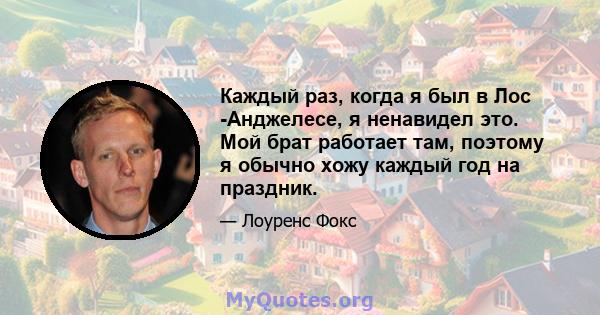 Каждый раз, когда я был в Лос -Анджелесе, я ненавидел это. Мой брат работает там, поэтому я обычно хожу каждый год на праздник.