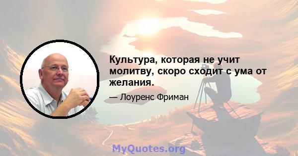 Культура, которая не учит молитву, скоро сходит с ума от желания.