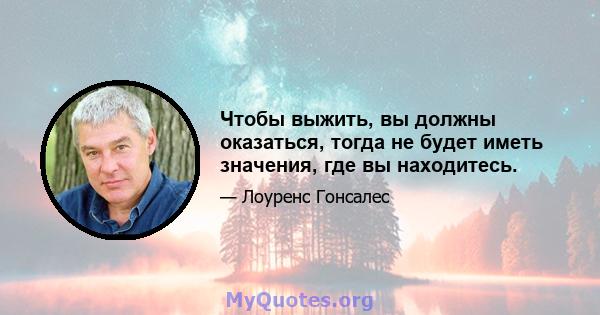 Чтобы выжить, вы должны оказаться, тогда не будет иметь значения, где вы находитесь.