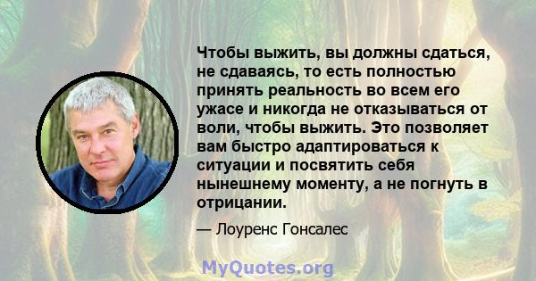 Чтобы выжить, вы должны сдаться, не сдаваясь, то есть полностью принять реальность во всем его ужасе и никогда не отказываться от воли, чтобы выжить. Это позволяет вам быстро адаптироваться к ситуации и посвятить себя