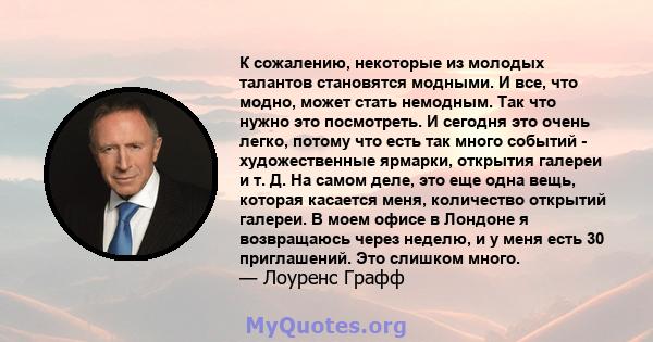 К сожалению, некоторые из молодых талантов становятся модными. И все, что модно, может стать немодным. Так что нужно это посмотреть. И сегодня это очень легко, потому что есть так много событий - художественные ярмарки, 