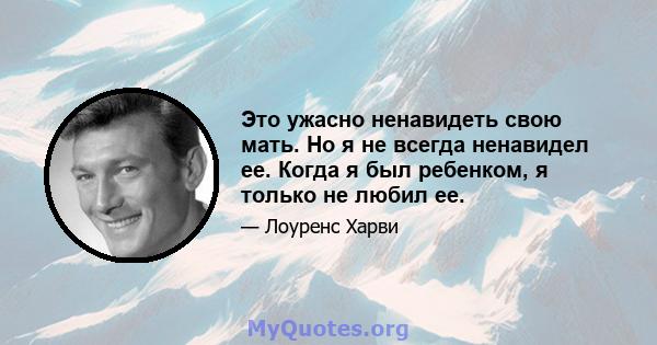 Это ужасно ненавидеть свою мать. Но я не всегда ненавидел ее. Когда я был ребенком, я только не любил ее.