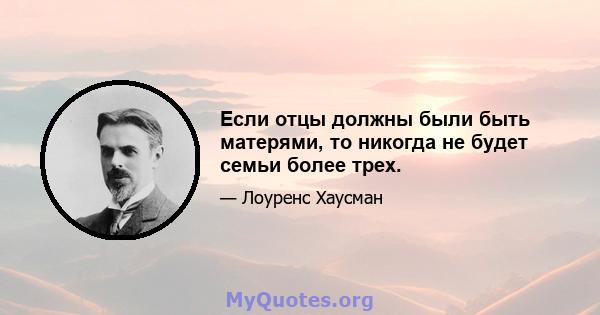 Если отцы должны были быть матерями, то никогда не будет семьи более трех.