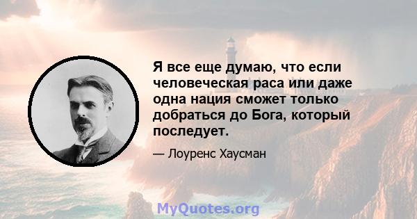 Я все еще думаю, что если человеческая раса или даже одна нация сможет только добраться до Бога, который последует.